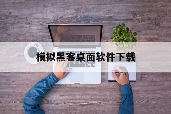 模拟黑客桌面软件下载（黑客模拟器手机版下载中文版）