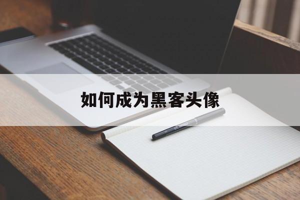 如何成为黑客头像（黑客技术头像）