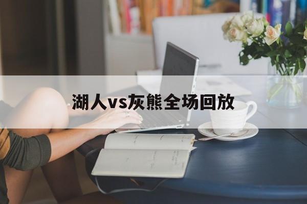 湖人vs灰熊全场回放（湖人vs灰熊全场回放免费）