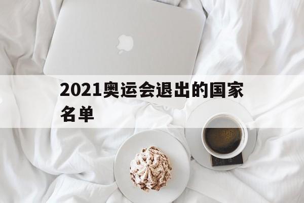 2021奥运会退出的国家名单（2021年奥运会退出国家名单）