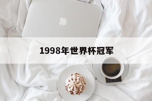 1998年世界杯冠军（1998年世界杯冠军是哪支国家队?）