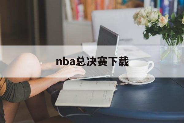 nba总决赛下载（NBA总决赛下载迅雷）