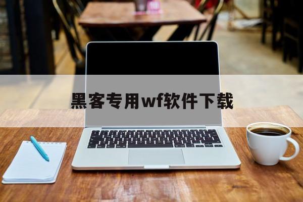 黑客专用wf软件下载（黑客技术软件下载）