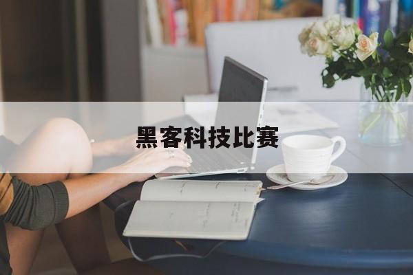 黑客科技比赛（黑客 比赛）