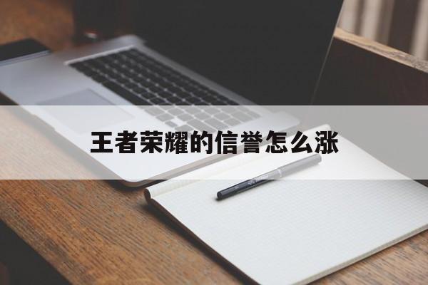 王者荣耀的信誉怎么涨（王者荣耀怎么涨信誉积分快）