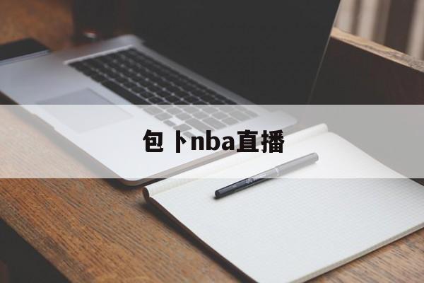 包卜nba直播（nba包卜在线直播）