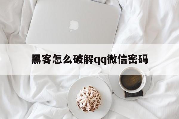 包含黑客怎么破解qq微信密码的词条