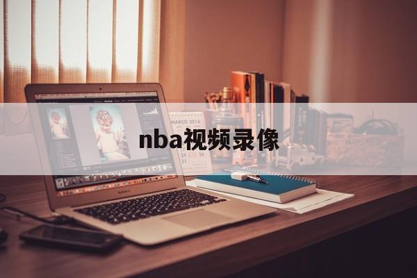 nba视频录像（nba录像集锦视频）