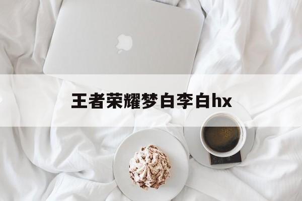 王者荣耀梦白李白hx（王者荣耀李白的茫茫大梦中）