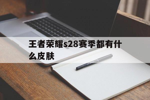 王者荣耀s28赛季都有什么皮肤（王者s18的赛季皮肤是什么）