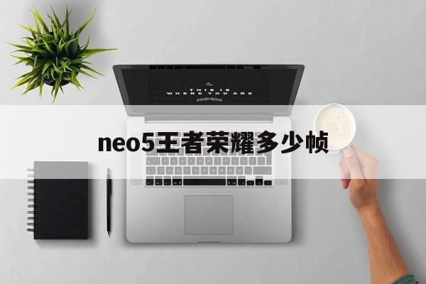 neo5王者荣耀多少帧（iqooneo3王者荣耀帧数）