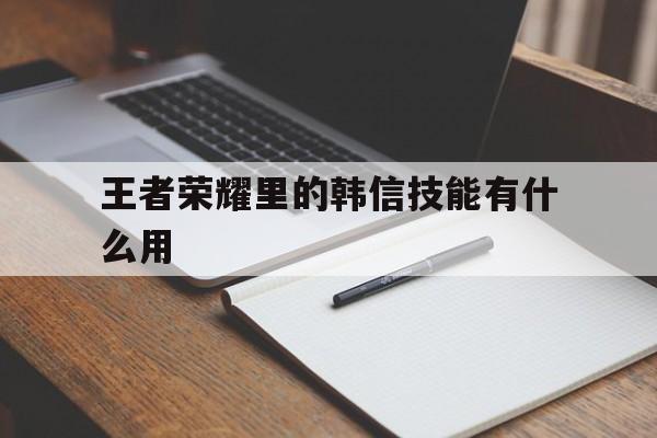 王者荣耀里的韩信技能有什么用（王者荣耀韩信带什么附加技能）