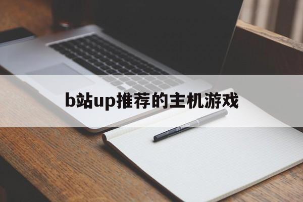 b站up推荐的主机游戏（b站新游戏有哪些）