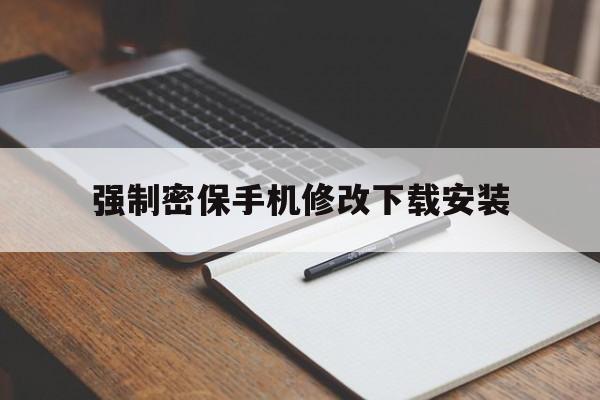 强制密保手机修改下载安装（强制修改密保手机软件下载）