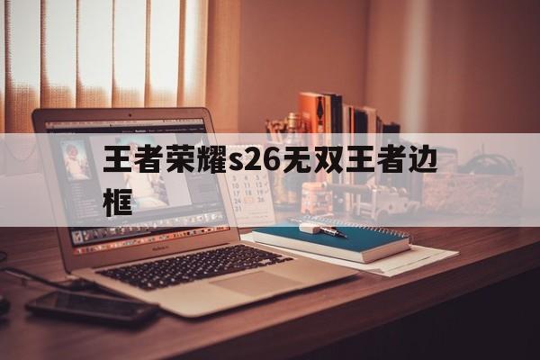 王者荣耀s26无双王者边框（王者荣耀彩色边框）