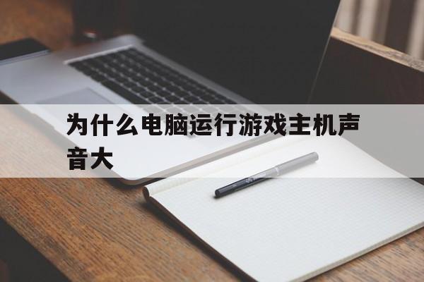 为什么电脑运行游戏主机声音大（电脑主机玩大型游戏声音就很大）