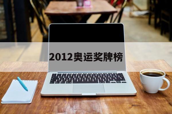 2012奥运奖牌榜（2012奥运会奖牌榜排名2012）