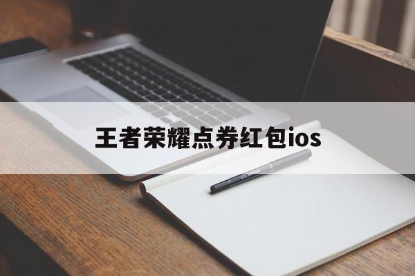 王者荣耀点券红包ios（王者荣耀点券红包算贵族积分吗）