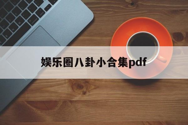 娱乐圈八卦小合集pdf（娱乐圈八卦汇总链接）