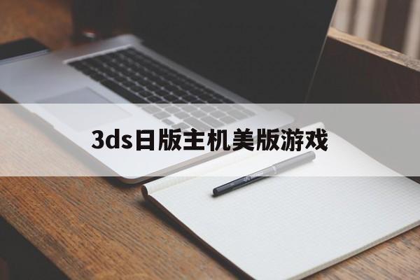 3ds日版主机美版游戏（3ds美版中文游戏）