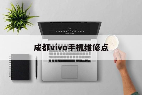 成都vivo手机维修点（成都vivo维修售后服务部）