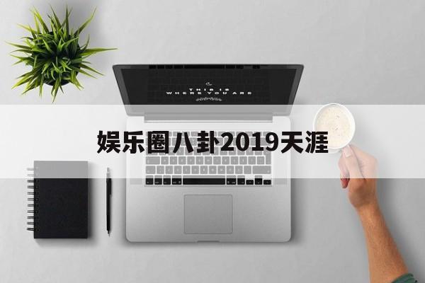 娱乐圈八卦2019天涯（扒一扒娱乐圈猛料 2019）