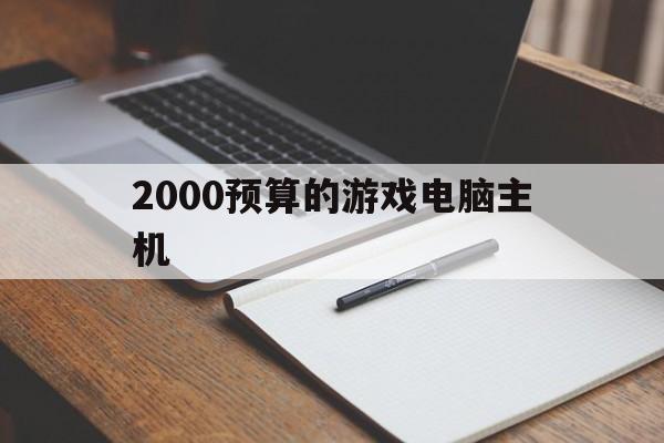 2000预算的游戏电脑主机（预算1000左右的游戏主机）