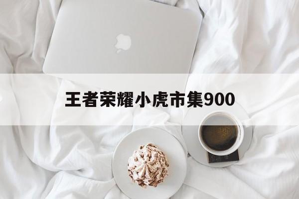 王者荣耀小虎市集900（王者荣耀小虎市集900代码）