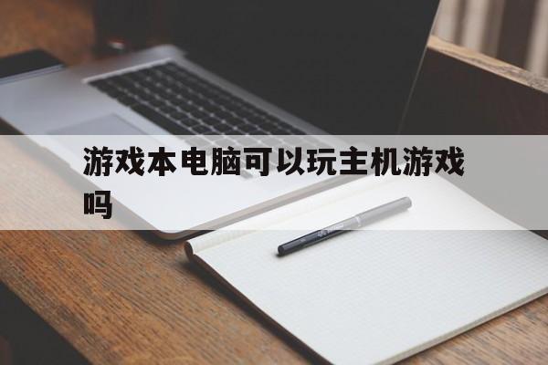 游戏本电脑可以玩主机游戏吗（笔记本可以玩主机游戏吗）