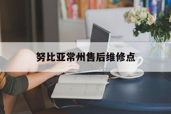 努比亚常州售后维修点（努比亚售后服务维修点）