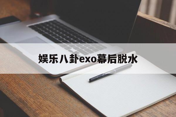 娱乐八卦exo幕后脱水（脱粉EXO）