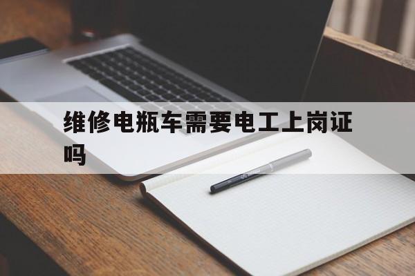 维修电瓶车需要电工上岗证吗（修电动车需要电工证吗）