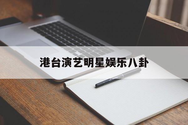 港台演艺明星娱乐八卦（娱乐当红明星八卦汇总）