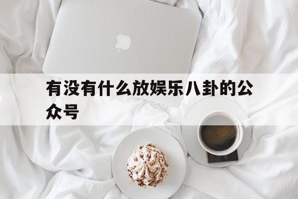 有没有什么放娱乐八卦的公众号（关于明星八卦的公众号）