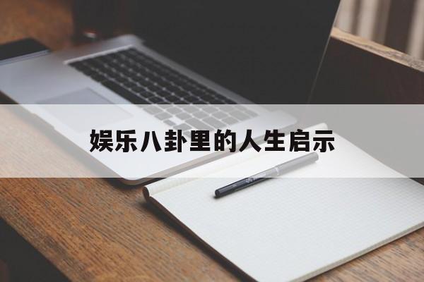 娱乐八卦里的人生启示（八卦告诉我们的人生）