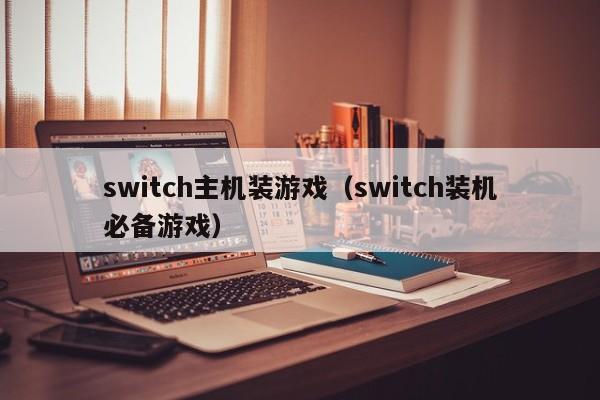 switch主机装游戏（switch装机必备游戏）