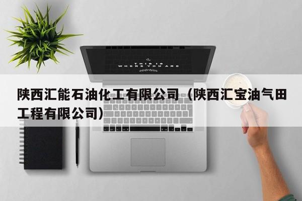 陕西汇能石油化工有限公司（陕西汇宝油气田工程有限公司）