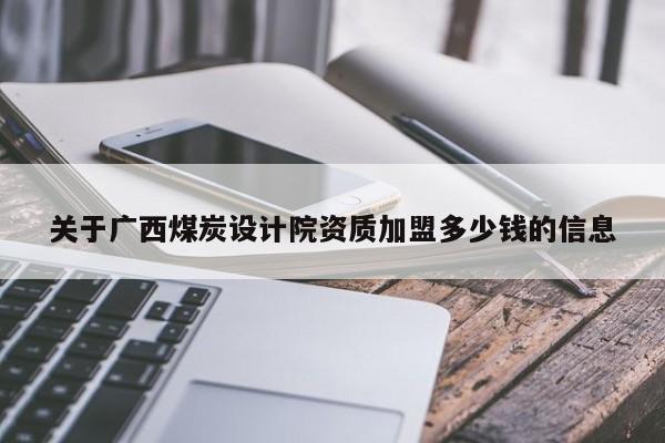 关于广西煤炭设计院资质加盟多少钱的信息