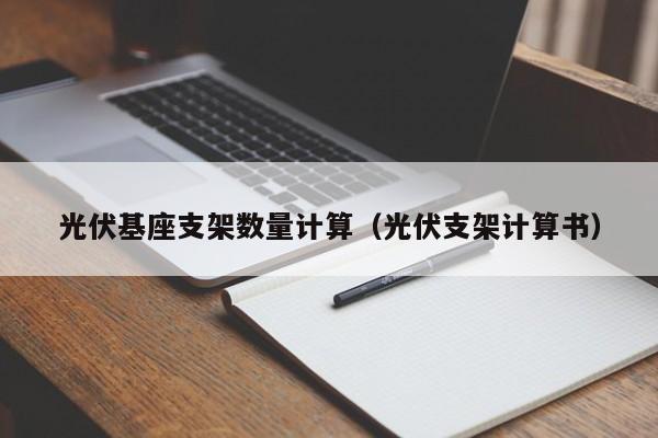 光伏基座支架数量计算（光伏支架计算书）