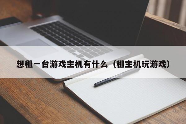 想租一台游戏主机有什么（租主机玩游戏）