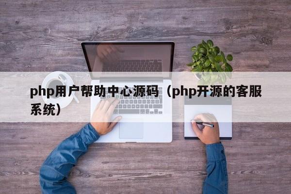 php用户帮助中心源码（php开源的客服系统）