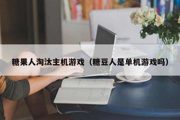 糖果人淘汰主机游戏（糖豆人是单机游戏吗）