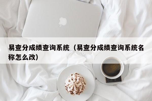 易查分成绩查询系统（易查分成绩查询系统名称怎么改）