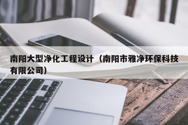 南阳大型净化工程设计（南阳市雅净环保科技有限公司）