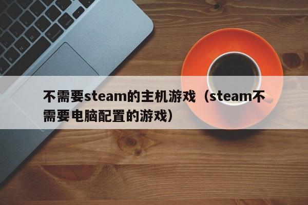 不需要steam的主机游戏（steam不需要电脑配置的游戏）