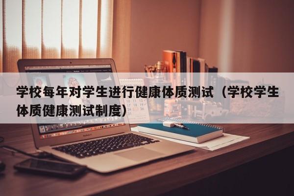 学校每年对学生进行健康体质测试（学校学生体质健康测试制度）