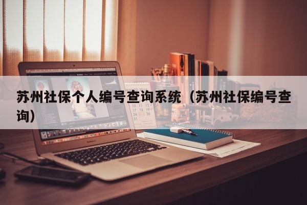 苏州社保个人编号查询系统（苏州社保编号查询）