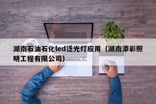 湖南石油石化led泛光灯应用（湖南添彩照明工程有限公司）