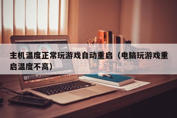 主机温度正常玩游戏自动重启（电脑玩游戏重启温度不高）