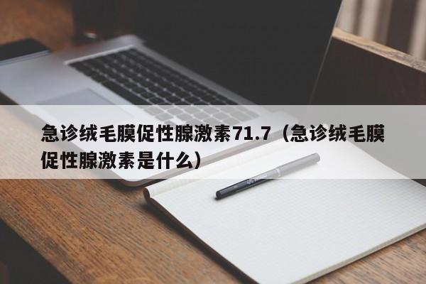 急诊绒毛膜促性腺激素71.7（急诊绒毛膜促性腺激素是什么）